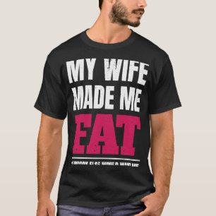My wife made me fat so nobody would want me  husba T-Shirt