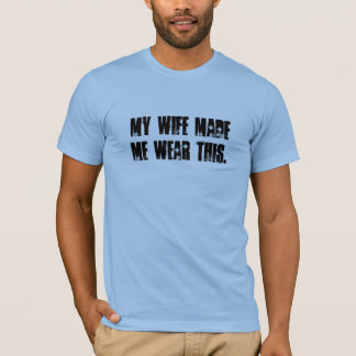 My Wife Made Me Wear This T-Shirt