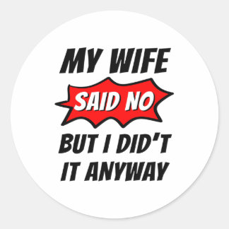 My wife said no,but I did t It anyway,funny family Classic Round Sticker