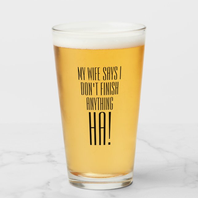 My wife says I don't finish anything HA! Glass (Front Filled)