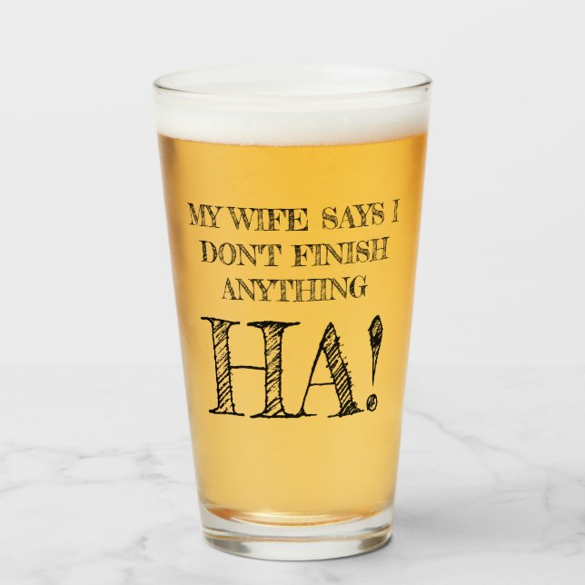 My wife says I don't finish anything HA! Glass (Front Filled)