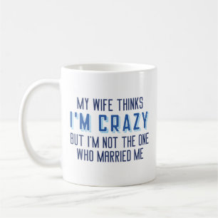 My Wife Thinks I’m Crazy Coffee Mug
