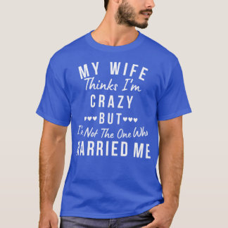 My Wife Thinks Im Crazy But Im Not The One Who Mar T-Shirt
