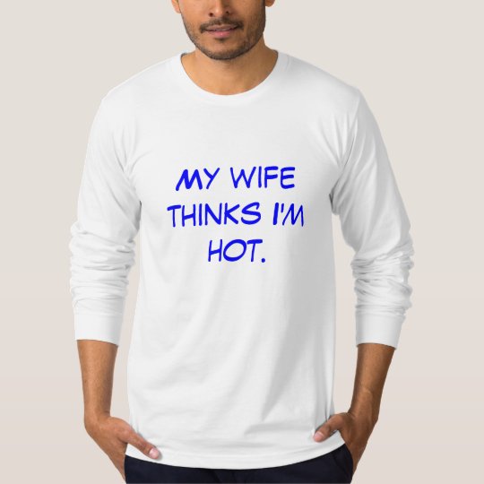 My wife thinks I'm hot. T-Shirt