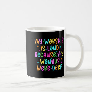 My Worship Is Loud Because My Wounds Were Deep Chr Coffee Mug