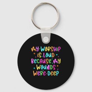 My Worship Is Loud Because My Wounds Were Deep Chr Keychain