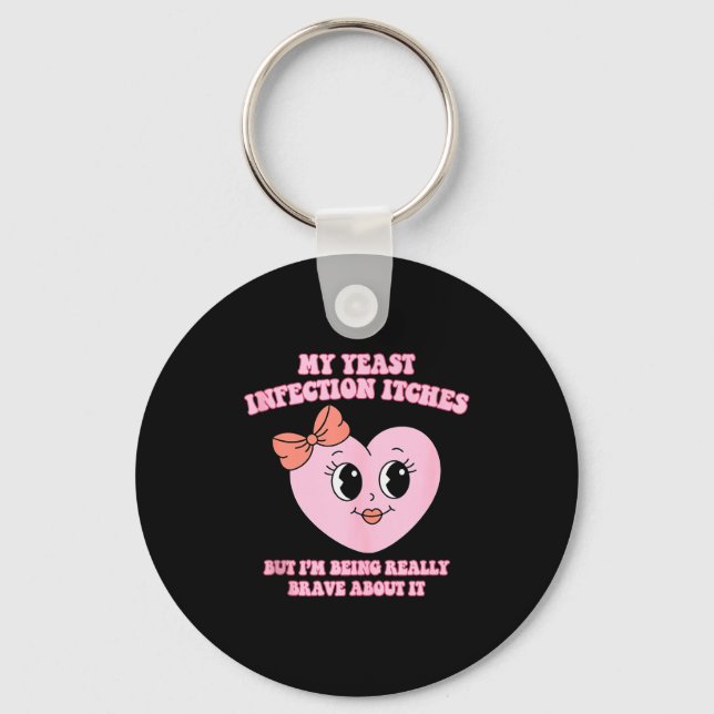 My Yeast Infection Itches But Im Being Really Brav Keychain (Front)