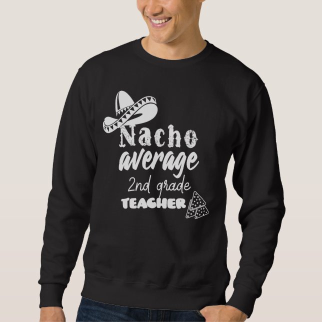 Nacho Average 2nd Grade Teacher Sweatshirt (Front)