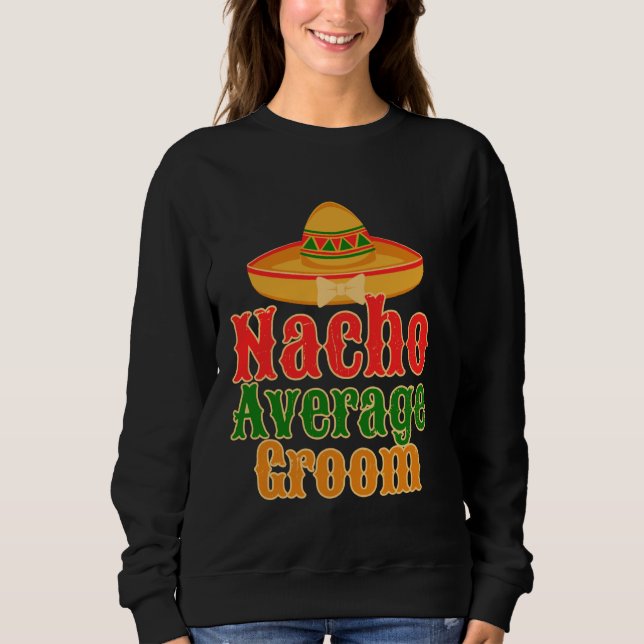 Nacho Average Groom Funny Bachelor Party Sweatshirt (Front)