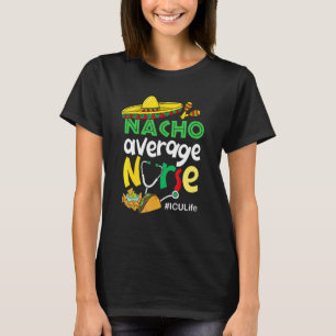 Nacho Average Icu Life Nurse Cinco De Mayo Mexican T-Shirt