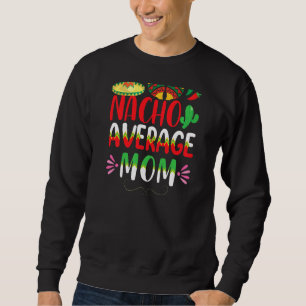 Nacho Average Mom Cinco De Mayo Mexican Traditiona Sweatshirt