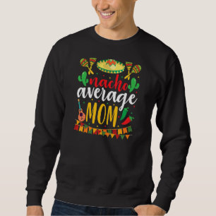 Nacho Average Mom Cinco De Mayo Mexican Traditiona Sweatshirt