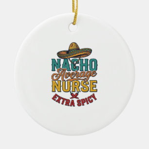 Nacho Average Nurse Extra Spicy Funny Nurse Shirt_ Ceramic Ornament