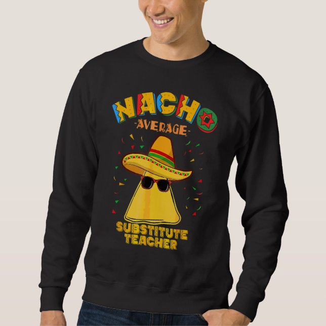 Nacho Average Substitute Teacher Cinco De Mayo Sweatshirt (Front)