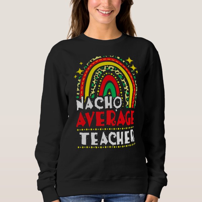 Nacho Average Teacher Cinco De Mayo Mexican Fiesta Sweatshirt (Front)