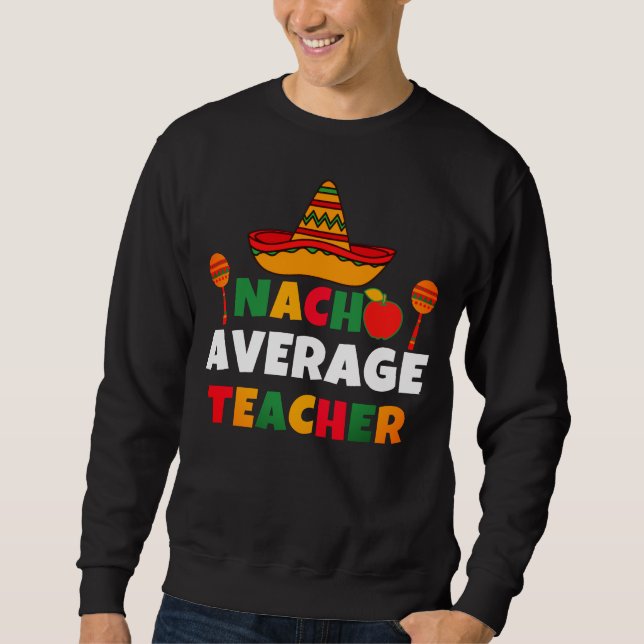 Nacho Average Teacher Funny Cinco de Mayo Teacher Sweatshirt (Front)