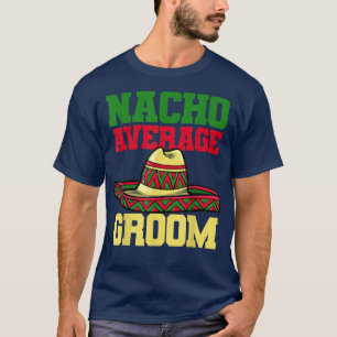 Nacho Groom Wedding Engagement Meican 1913  T-Shirt