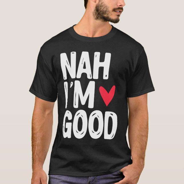 Nah I'm Good  Single Unmarried Valentine's Day T-Shirt (Front)
