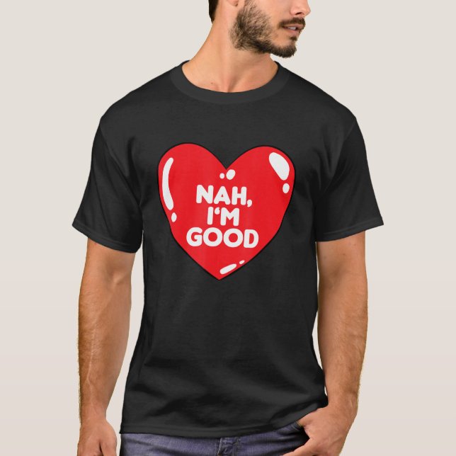 Nah Im Good Valentines Day Funny Sacastic Love Hum T-Shirt (Front)