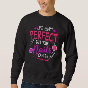 Nail Tech Life Isnt Perfect But Your Nails Can Be Sweatshirt