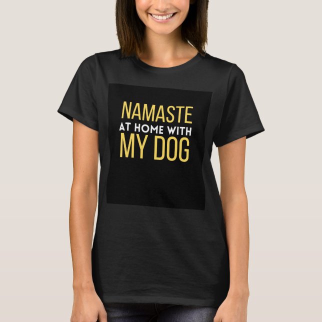 Namaste at home with my dog T-Shirt (Front)