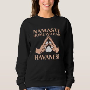 Namaste Home with My Havanese Dog Havanese Cuban Sweatshirt