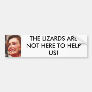 nancy_pelosi, THE LIZARDS ARE NOT HERE TO HELP US! Bumper Sticker