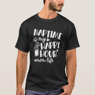 Nap Time Is My Happy Hour Mom Life Mothers Day Ma T-Shirt