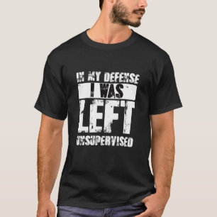 Naughty Jokes Sarcasm In My Defense I Was Left Uns T-Shirt