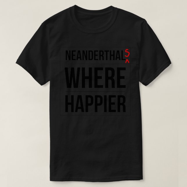 Neanderthals where happier T-Shirt (Design Front)
