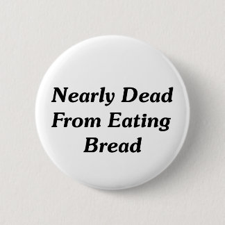Nearly Dead From Eating Bread 2 Inch Round Button