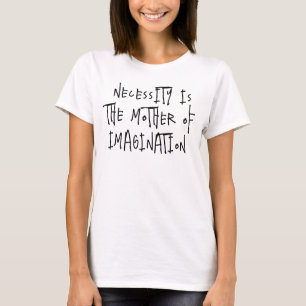 Nécessité est la mère de l'imagination T-Shirt