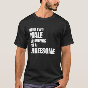 Need 2 Male Volunteers For A Threesome Adult Joke  T-Shirt
