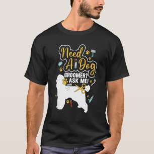 Need A Dog Groomer Ask Me Dog Grooming Salon T-Shirt