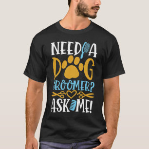Need a Dog Groomer Ask Me T-Shirt