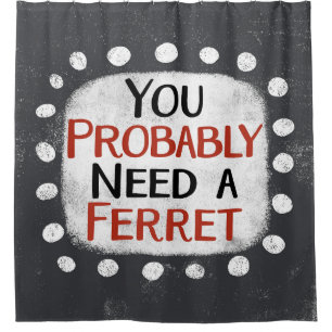 Need A Ferret Shower Curtain