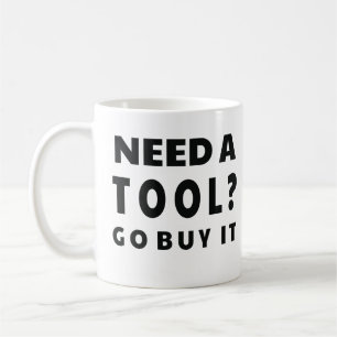 Need a Tool? Go Buy It Coffee Mug