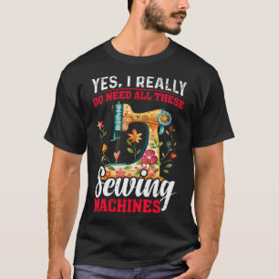 Need All These Sewing Machines Quilters Gifts For T-Shirt