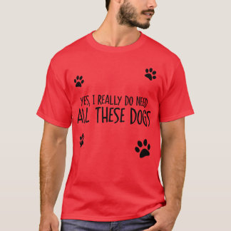 Need Allhese Dogs funny family T-Shirt