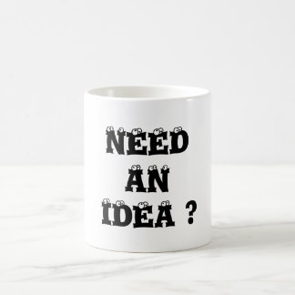 NEED AN IDEA ? COFFEE MUG