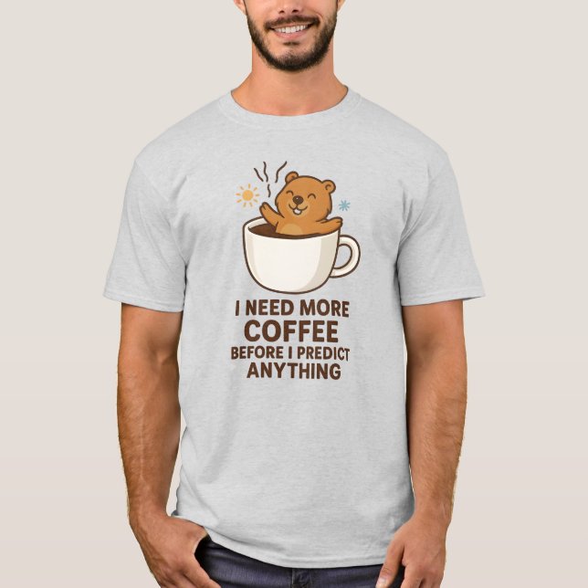 Need Coffee Before Predict Anything Groundhog Day T-Shirt (Front)