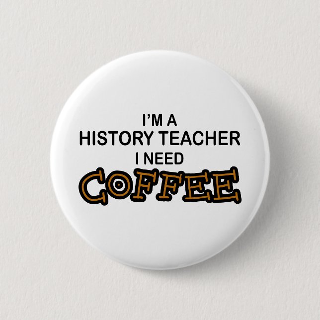Need Coffee - History Teacher 2 Inch Round Button (Front)