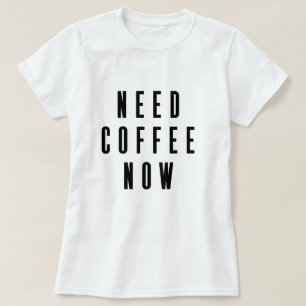 Need Coffee Now Coffee Quote T-Shirt