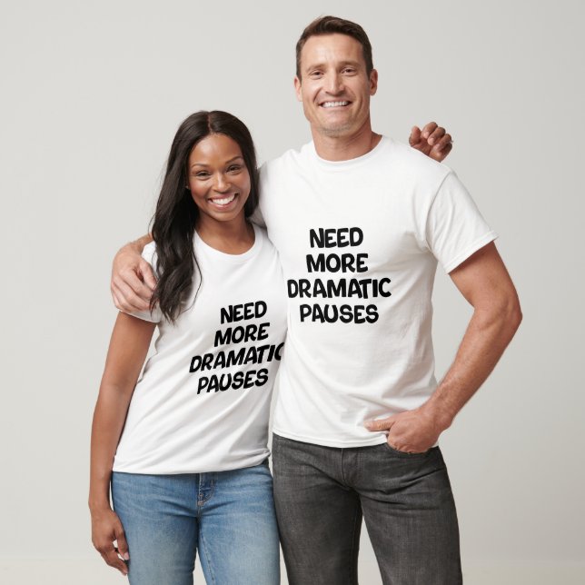 Need more dramatic pauses T-Shirt (Unisex)