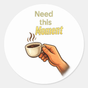 Need this Moment Funny Coffee Lover Hand Classic Round Sticker