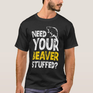 Need Your Beaver Stuffed Taxidermy Taxidermist T-Shirt