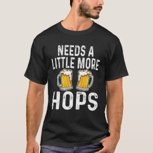 Needs A Little More Hops Beer Drinker Home Brew T-Shirt