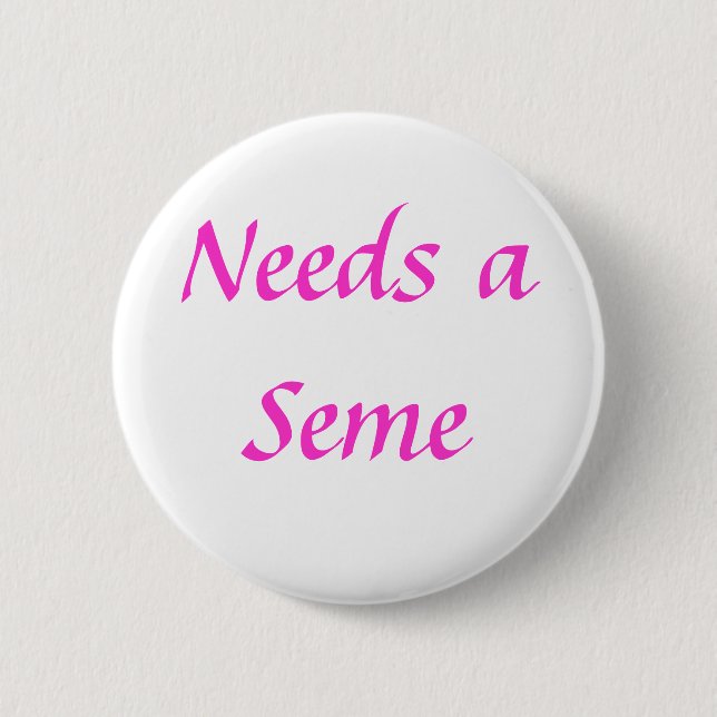 Needs a Seme 2 Inch Round Button (Front)