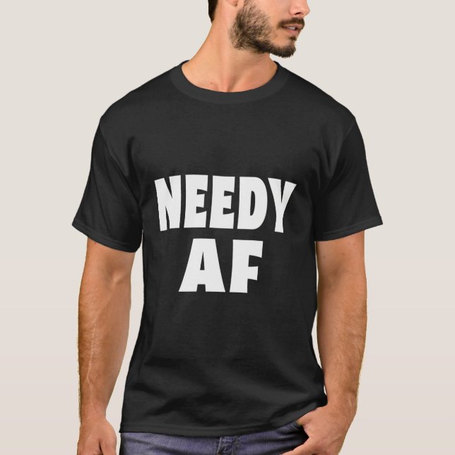 Needy Af T-Shirt (Front)