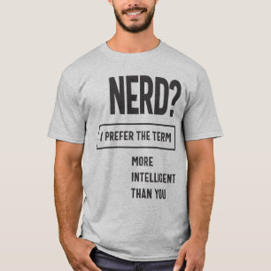 Nerd? I Prefer The Term: More Intelligent Than You T-Shirt